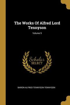 portada The Works Of Alfred Lord Tennyson; Volume 9 (en Inglés)