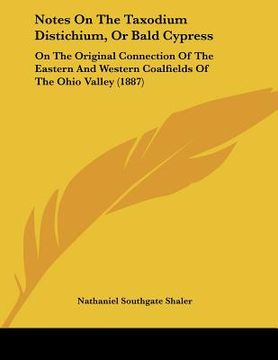 portada notes on the taxodium distichium, or bald cypress: on the original connection of the eastern and western coalfields of the ohio valley (1887) (en Inglés)