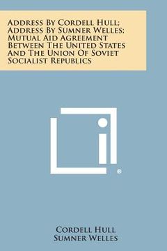 portada Address by Cordell Hull; Address by Sumner Welles; Mutual Aid Agreement Between the United States and the Union of Soviet Socialist Republics