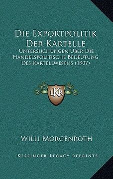 portada Die Exportpolitik Der Kartelle: Untersuchungen Uber Die Handelspolitische Bedeutung Des Kartellwesens (1907) (en Alemán)