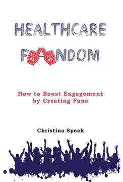 portada Healthcare Fandom: How to Boost Engagement by Creating Fans (en Inglés)