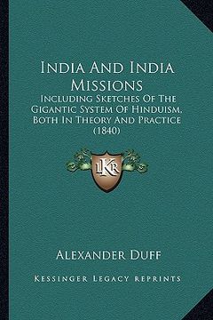 portada india and india missions: including sketches of the gigantic system of hinduism, both in theory and practice (1840) (en Inglés)