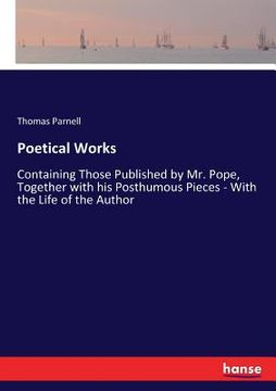 portada Poetical Works: Containing Those Published by Mr. Pope, Together with his Posthumous Pieces - With the Life of the Author