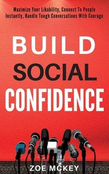portada Build Social Confidence: Maximize Your Likability, Connect To People Instantly, Handle Tough Conversations With Courage (en Inglés)