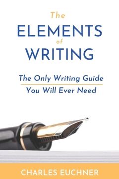 portada The Elements of Writing: The Only Writing Guide You Will Ever Need (en Inglés)