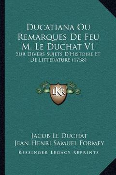 portada Ducatiana Ou Remarques De Feu M. Le Duchat V1: Sur Divers Sujets D'Histoire Et De Litterature (1738) (en Francés)