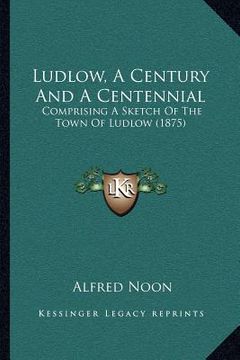 portada ludlow, a century and a centennial: comprising a sketch of the town of ludlow (1875) (en Inglés)