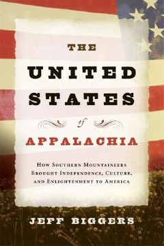 portada The United States of Appalachia: How Southern Mountaineers Brought Independence, Culture, and Enlightenment to America (en Inglés)