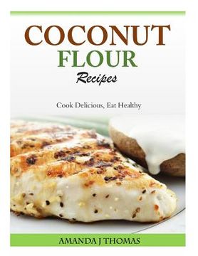portada Coconut Flour Recipes: Cook Delicious, Eat Healthy (en Inglés)