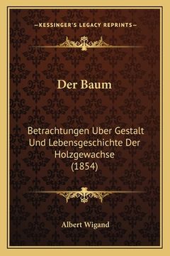 portada Der Baum: Betrachtungen Uber Gestalt Und Lebensgeschichte Der Holzgewachse (1854) (en Alemán)