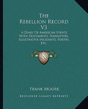 portada the rebellion record v3: a diary of american events with documents, narratives, illustrative incidents, poetry, etc. (en Inglés)
