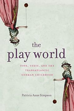 portada The Play World: Toys, Texts, and the Transatlantic German Childhood (Max Kade Research Institute: Germans Beyond Europe) (en Inglés)