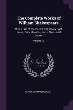 portada The Complete Works of William Shakespeare: With a Life of the Poet, Explanatory Foot-notes, Critical Notes, and a Glossarial Index; Volume 10 (en Inglés)