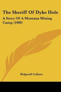 portada the sheriff of dyke hole: a story of a montana mining camp (1909) (en Inglés)