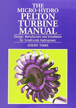 portada The Micro-Hydro Pelton Turbine Manual: Design, Manufacture and Installation for Small-Scale Hydro-Power (in English)