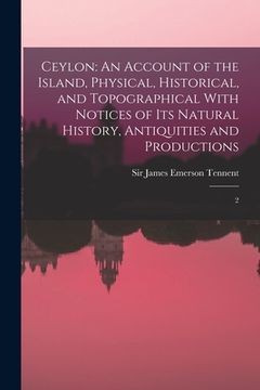 portada Ceylon: An Account of the Island, Physical, Historical, and Topographical With Notices of its Natural History, Antiquities and (en Inglés)
