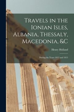 portada Travels in the Ionian Isles, Albania, Thessaly, Macedonia, &c: During the Years 1812 and 1813