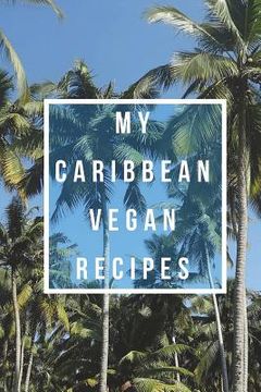portada My Caribbean Vegan Recipes: Create Your Own Cookbook, Fill In Cookbook, Vegan Beginner, Vegan Meal Plan With A Caribbean Twist (en Inglés)