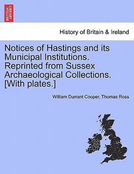 portada notices of hastings and its municipal institutions. reprinted from sussex archaeological collections. [with plates.]