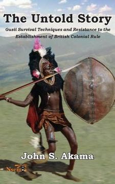 portada The Untold Story of the Gusii of Kenya: Survival Techniques and Resistance to the Establishment of British Colonial Rule (en Inglés)