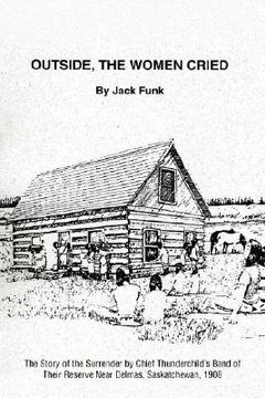 portada outside, the women cried: the story of the surrender by chief thunderchild's band of their reserve near delmas, saskatchewan, 1908