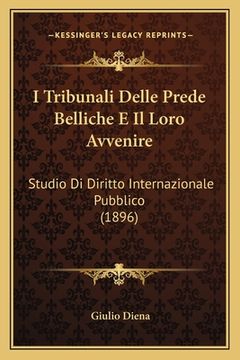 portada I Tribunali Delle Prede Belliche E Il Loro Avvenire: Studio Di Diritto Internazionale Pubblico (1896) (en Italiano)