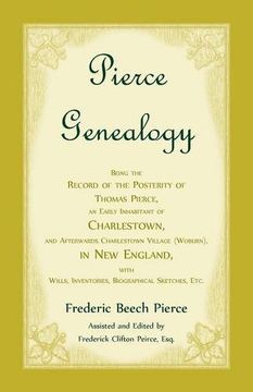 portada Pierce Genealogy, Being The Record Of The Posterity Of Thomas Pierce, An Early Inhabitant Of Charlestown, And Afterwards Charlestown Village (Woburn), ... Inventories, Biographical Sketches, Etc