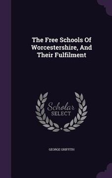 portada The Free Schools Of Worcestershire, And Their Fulfilment (en Inglés)
