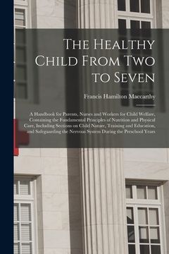 portada The Healthy Child From Two to Seven; a Handbook for Parents, Nurses and Workers for Child Welfare, Containing the Fundamental Principles of Nutrition (en Inglés)