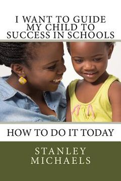 portada I Want to Guide My Child to Success in Schools: How to do it Today (in English)