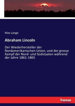portada Abraham Lincoln: Der Wiederhersteller der Nordamerikanischen Union, und der grosse Kampf der Nord- und Südstaaten während der Jahre 186 (en Alemán)