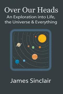 portada Over Our Heads: An Exploration into Life, The Universe, and Everything (in English)