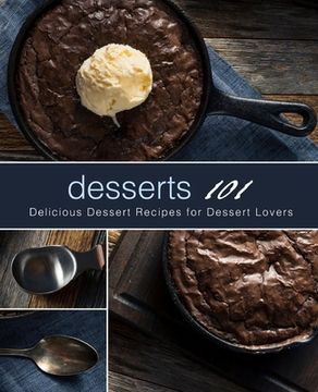 portada Desserts 101: Delicious Dessert Recipes for Dessert Lovers (2nd Edition) (in English)