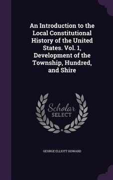 portada An Introduction to the Local Constitutional History of the United States. Vol. 1, Development of the Township, Hundred, and Shire (en Inglés)
