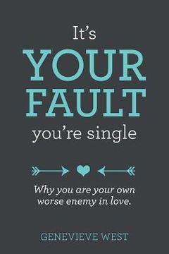 portada It's Your Fault You're Single: Why You Are Your Own Worst Enemy In Love