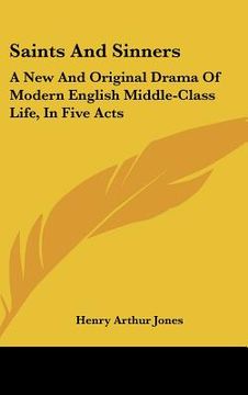 portada saints and sinners: a new and original drama of modern english middle-class life, in five acts (en Inglés)