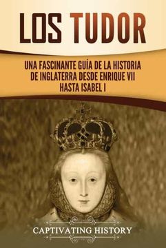 portada Los Tudor: Una Fascinante Guía de la Historia de Inglaterra Desde Enrique vii Hasta Isabel i