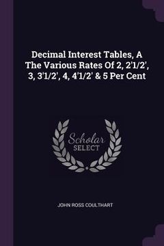portada Decimal Interest Tables, A The Various Rates Of 2, 2'1/2', 3, 3'1/2', 4, 4'1/2' & 5 Per Cent (en Inglés)