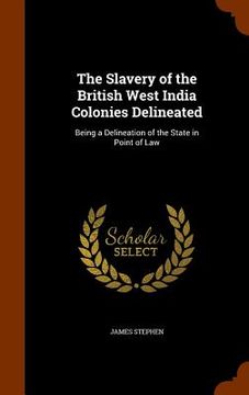 portada The Slavery of the British West India Colonies Delineated: Being a Delineation of the State in Point of Law