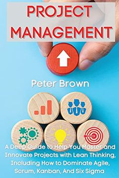 portada Project Management: A Deep Guide to Help you Master and Innovate Projects With Lean Thinking, Including how to Dominate Agile, Scrum, Kanban, and six Sigma (en Inglés)