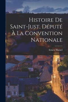 portada Histoire De Saint-Just, Député À La Convention Nationale (in French)