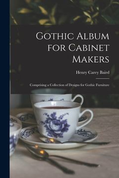 portada Gothic Album for Cabinet Makers: Comprising a Collection of Designs for Gothic Furniture (in English)