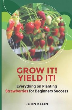 portada Grow it! Yield it!: Everything on Planting Strawberries for Beginner's Success (en Inglés)