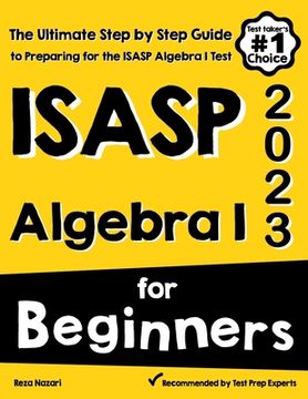 portada ISASP Algebra I for Beginners: The Ultimate Step by Step Guide to Acing ISASP Algebra I (in English)