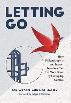 portada Letting go: How Philanthropists and Impact Investors can do More Good by Giving up Control: How Philanthropists and Impact Investors can do More Good by Giving up Control: (en Inglés)