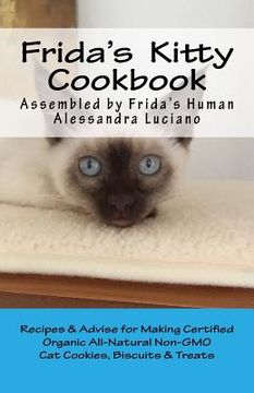 portada Frida's Kitty Cookbook: Recipes & Advise for Making Certified Organic All-Natural Non-GMO Cat Cookies, Biscuits & Treats (en Inglés)