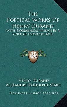 portada the poetical works of henry durand the poetical works of henry durand: with biographical preface by a. vinet, of lausanne (1858) with biographical pre (in English)