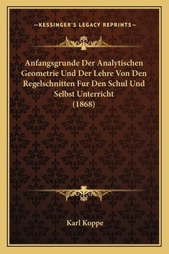 portada Anfangsgrunde Der Analytischen Geometrie Und Der Lehre Von Den Regelschnitten Fur Den Schul Und Selbst Unterricht (1868) (in German)