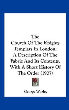 portada the church of the knights templars in london: a description of the fabric and its contents, with a short history of the order (1907) (in English)