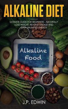 portada Alkaline Diet: Ultimate Guide for Beginners - Naturally Lose Weight, Reverse Disease and Gain Unlimited Energy (en Inglés)
